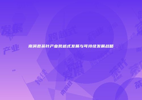 南涧县茶叶产业跨越式发展与可持续发展战略