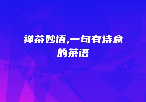 禅茶妙语,一句有诗意的茶语