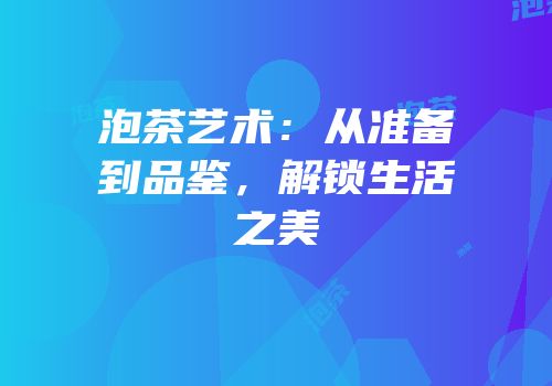 泡茶艺术：从准备到品鉴，解锁生活之美