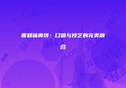 普知味青饼：口感与技艺的完美融合