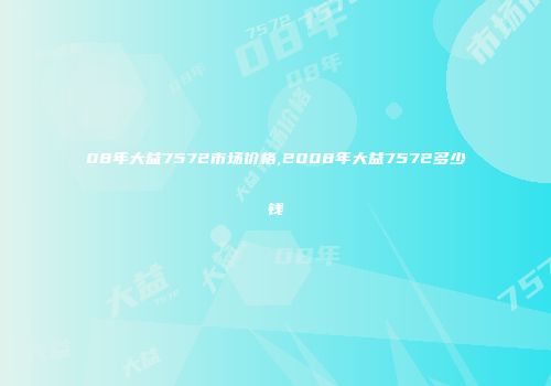 08年大益7572市场价格,2008年大益7572多少钱