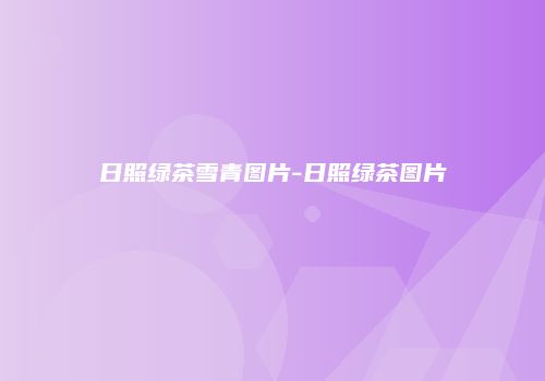 日照绿茶雪青图片-日照绿茶图片