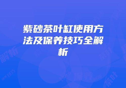 紫砂茶叶缸使用方法及保养技巧全解析