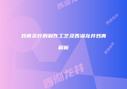 炒青茶叶的制作工艺及西湖龙井炒青解析