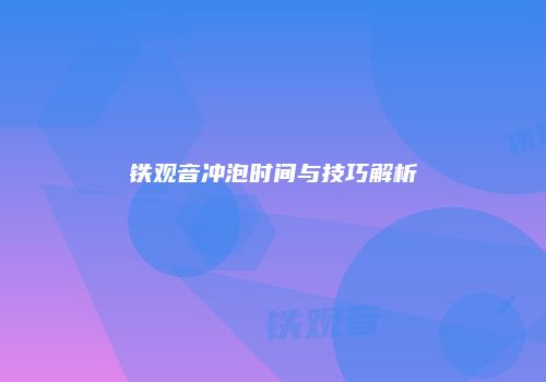 铁观音冲泡时间与技巧解析