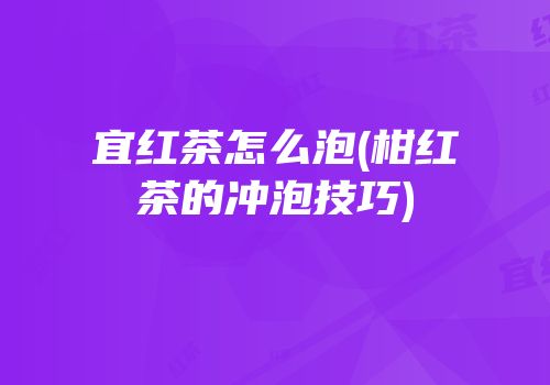 宜红茶怎么泡(柑红茶的冲泡技巧)