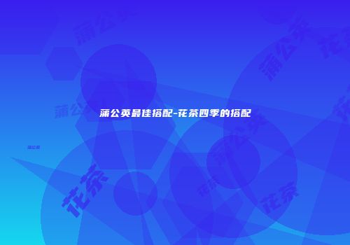 蒲公英最佳搭配-花茶四季的搭配
