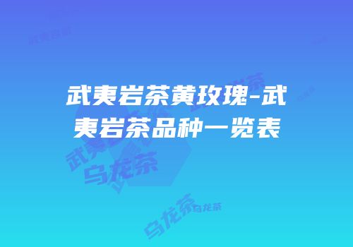 武夷岩茶黄玫瑰-武夷岩茶品种一览表