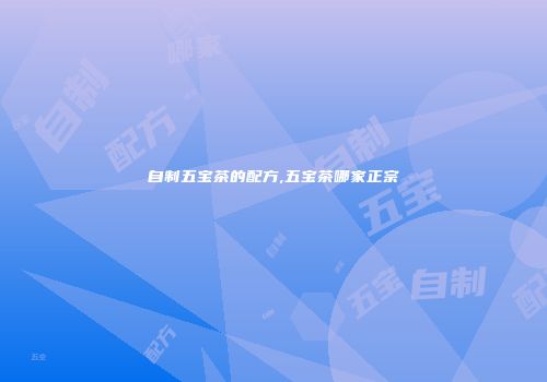 自制五宝茶的配方,五宝茶哪家正宗