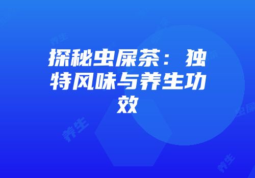 探秘虫屎茶：独特风味与养生功效