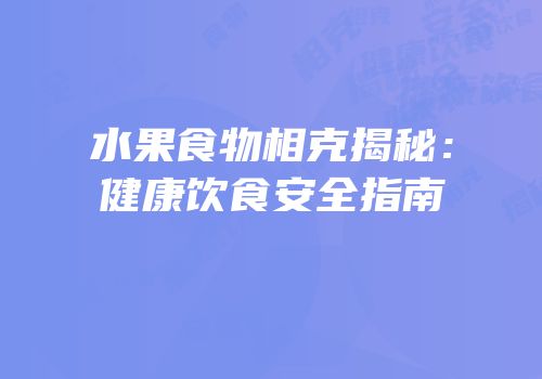 水果食物相克揭秘：健康饮食安全指南