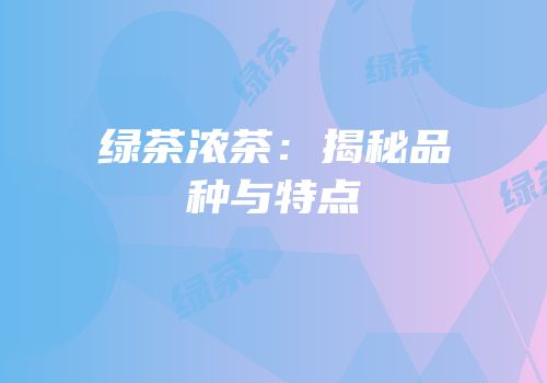绿茶浓茶：揭秘品种与特点