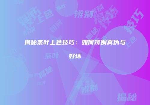 揭秘茶叶上色技巧：如何辨别真伪与好坏