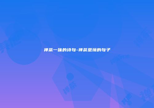 禅茶一味的诗句-禅茶意境的句子