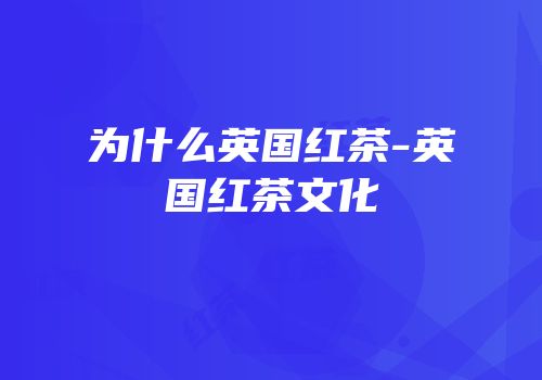 为什么英国红茶-英国红茶文化