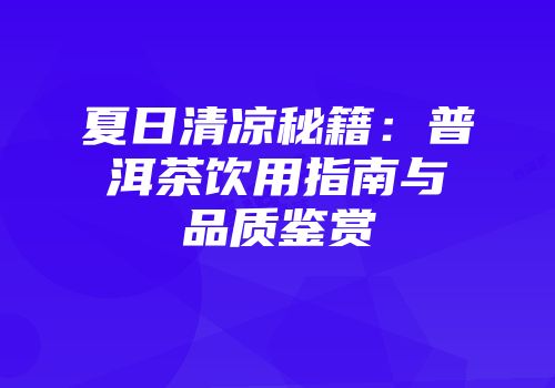 夏日清凉秘籍：普洱茶饮用指南与品质鉴赏