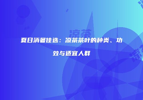夏日消暑佳选：凉茶茶叶的种类、功效与适宜人群