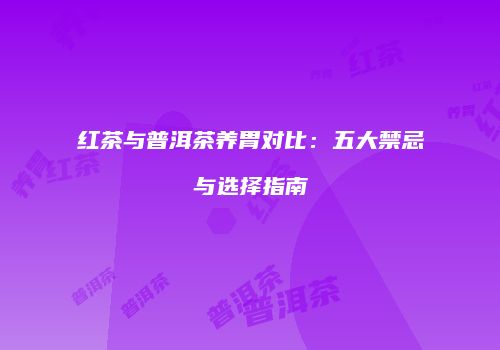 红茶与普洱茶养胃对比：五大禁忌与选择指南