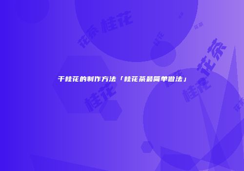 干桂花的制作方法「桂花茶最简单做法」