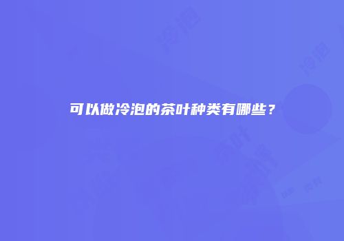可以做冷泡的茶叶种类有哪些？