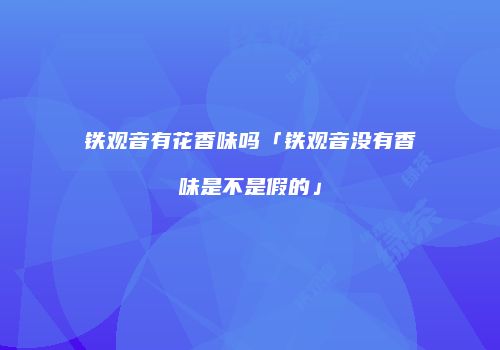 铁观音有花香味吗「铁观音没有香味是不是假的」