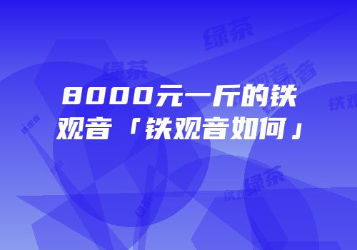 8000元一斤的铁观音「铁观音如何」