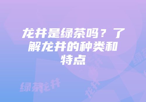 龙井是绿茶吗？了解龙井的种类和特点
