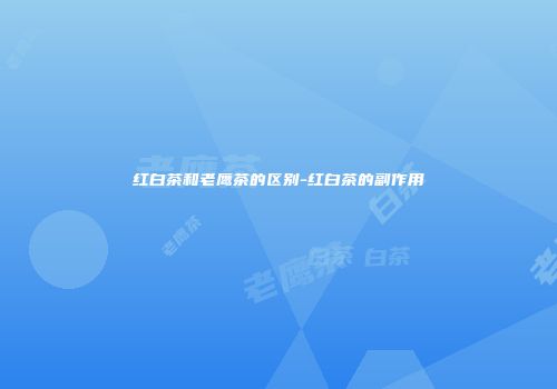 红白茶和老鹰茶的区别-红白茶的副作用