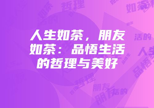 人生如茶，朋友如茶：品悟生活的哲理与美好