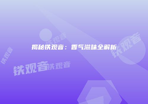 揭秘铁观音：香气滋味全解析