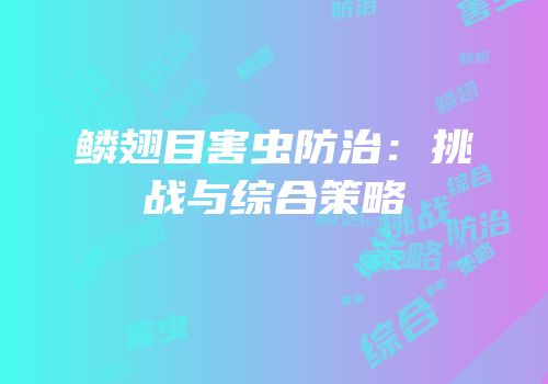 鳞翅目害虫防治：挑战与综合策略