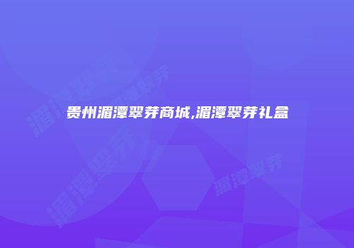 贵州湄潭翠芽商城,湄潭翠芽礼盒