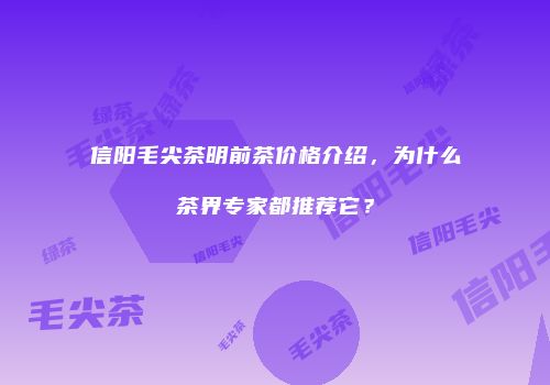 信阳毛尖茶明前茶价格介绍，为什么茶界专家都推荐它？