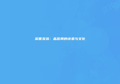 茶香袅袅：品茗间的诗意与文化