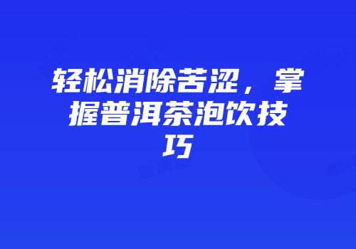 轻松消除苦涩，掌握普洱茶泡饮技巧