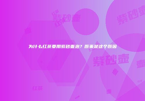 为什么红茶要用紫砂壶泡？原来是这个原因