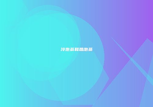 冷泡茶和热泡茶