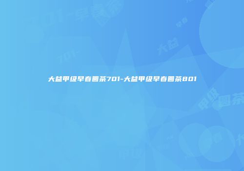 大益甲级早春圆茶701-大益甲级早春圆茶801