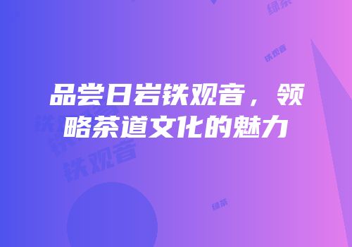 品尝日岩铁观音，领略茶道文化的魅力