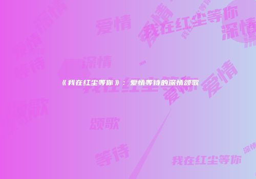 《我在红尘等你》：爱情等待的深情颂歌