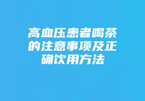 高血压患者喝茶的注意事项及正确饮用方法