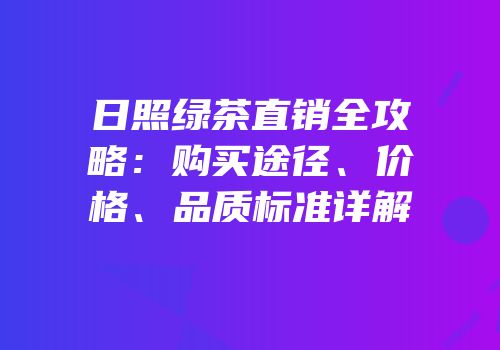 日照绿茶直销全攻略：购买途径、价格、品质标准详解