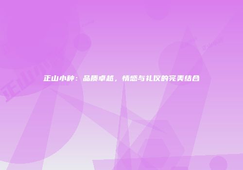 正山小种：品质卓越，情感与礼仪的完美结合