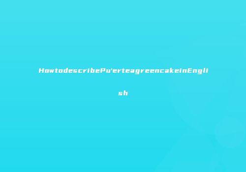 HowtodescribePu'erteagreencakeinEnglish