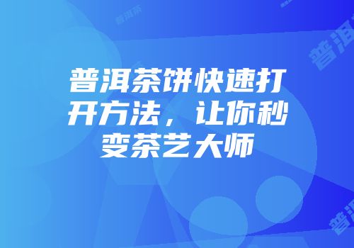 普洱茶饼快速打开方法，让你秒变茶艺大师