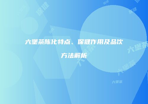 六堡茶陈化特点、保健作用及品饮方法解析