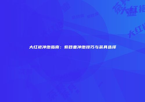 大红袍冲泡指南：紫砂壶冲泡技巧与茶具选择