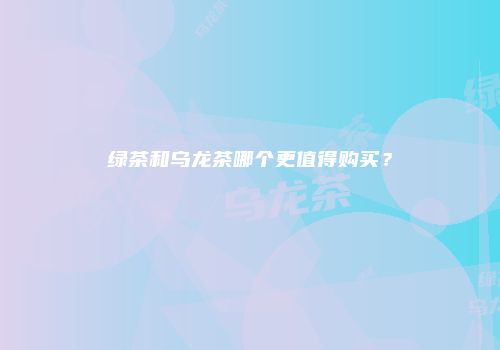 绿茶和乌龙茶哪个更值得购买？