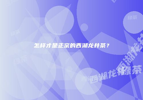 怎样才是正宗的西湖龙井茶？