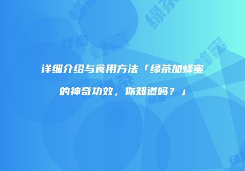 详细介绍与食用方法「绿茶加蜂蜜的神奇功效，你知道吗？」